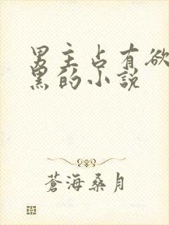 男主占有欲强腹黑的小说