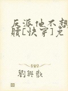 反派他不想被救赎[快穿]免费阅读