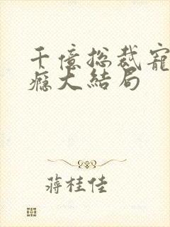 千亿总裁宠妻成瘾大结局