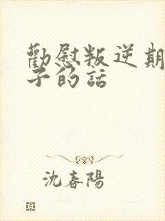 劝慰叛逆期的孩子的话