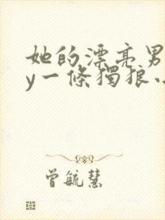 她的漂亮男友by一条独狼小说免费阅读