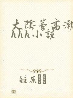 大阴蒂高潮hhhhh小说