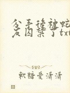 分手后被蛇形男友囚禁了txt