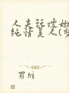 人夫玩坏嫩批的纯情美人(双性受)