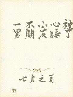 一不小心被室友男朋友睡了之后就生气