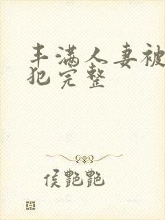 丰满人妻被公侵犯完整