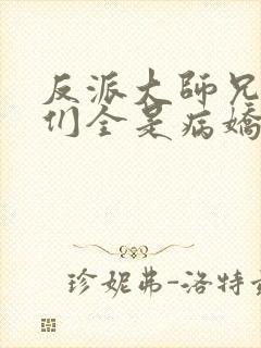 反派大师兄师妹们全是病娇免费看