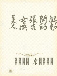 美女张开腿被男人操爽的动态视频