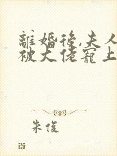 离婚后,夫人她被大佬宠上天小说免费讲述封面