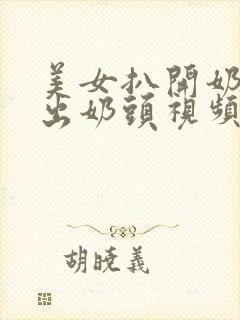 美女扒开奶罩露出奶头视频网站