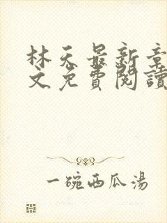 林天最新章节全文免费阅读