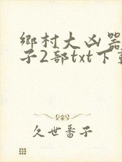 乡村大凶器龙傻子2部txt下载