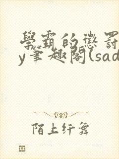 学霸的惩罚期by笔趣阁(sado)小说全文最