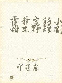 霍爷家的小祖宗甜又野短剧