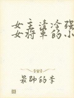 女主清冷强大的女将军的小说