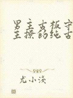 男主古板守礼女主撩的纯古言