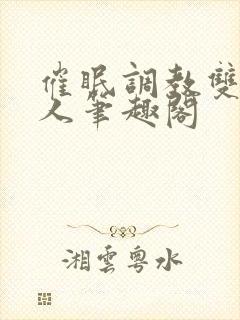 催眠调教双性美人笔趣阁