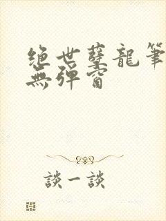 绝世孽龙笔趣阁无弹窗