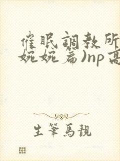 催眠调教所(南婉婉篇)np高h