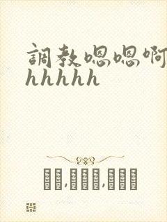 调教嗯嗯啊啊高hhhhh