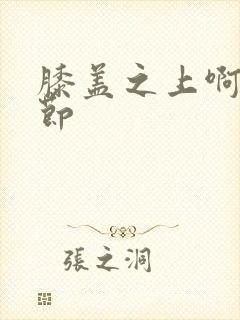 膝盖之上啊新章节