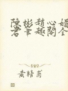 陈彬赵心媚高婉君笔趣阁全文免费阅读封面