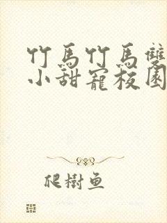 竹马竹马双男主小甜宠校园文推荐