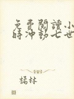 免费阅读小说一时冲动七世不祥在线阅读全文