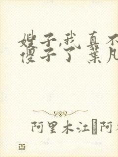 嫂子,我真不是傻子了 叶凡