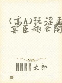 (高h)玩淫孟宴臣趣笔阁封面