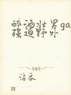 醉酒壮男gay强迫野外