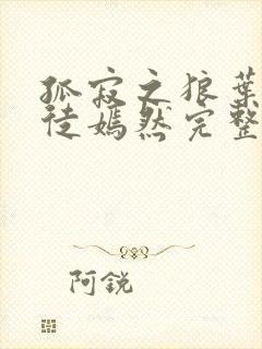 孤寂之狼叶凡司徒嫣然完整版