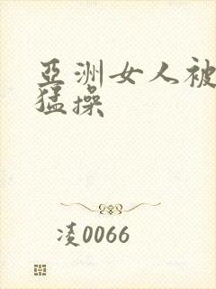 亚洲女人被黑人猛操