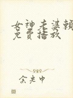 女神老婆赖上我免费播放