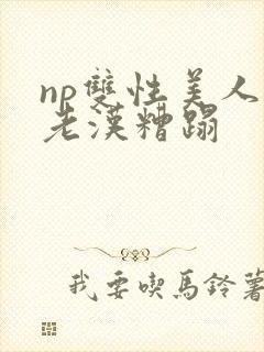 np双性美人被老汉糟蹋封面