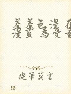 羞羞色漫 在线漫画 为爱看漫画而生