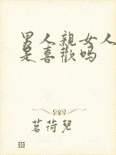 男人亲女人下面是喜欢吗