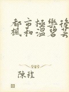 都市极乐后宫唐枫和温碧芸