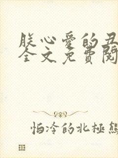 朕心爱的丑姑娘全文免费阅读