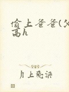 偷上爸爸(父女高h