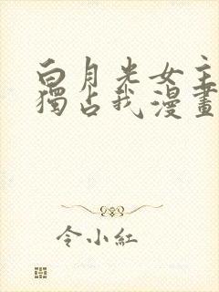 白月光女主总想独占我漫画免费看