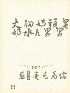 大胸奶头晃着喷奶水h男男封面