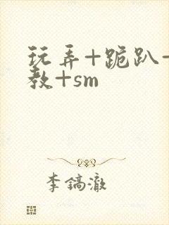 玩弄+跪趴+调教+sm