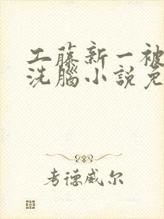 工藤新一被催眠洗脑小说免费阅读