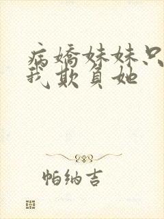 病娇妹妹只想让我欺负她