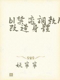 bl禁脔调教h改造身体