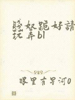 贱奴跪好请主人玩弄bl