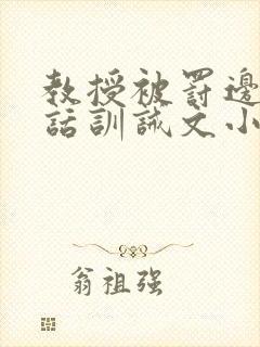 教授被罚边接电话训诫文小说双男