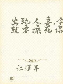 出轨人妻,今天就要操死你