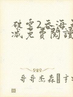 破云2吞海无删减免费阅读